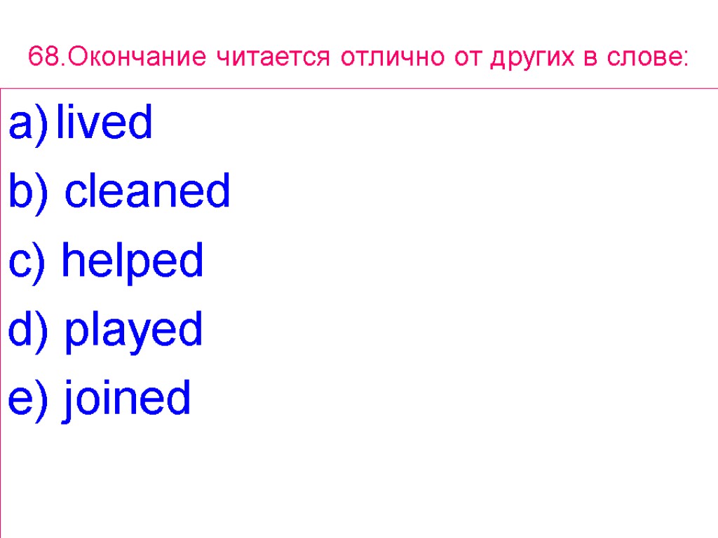 68.Окончание читается отлично от других в слове: lived b) cleaned c) helped d) played